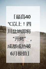 最高40℃以上！四川盆地即将“开烤”，成都或热破6月极值